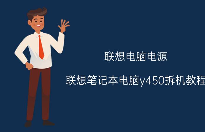 联想电脑电源 联想笔记本电脑y450拆机教程？